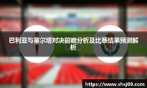 巴利亚与塞尔塔对决前瞻分析及比赛结果预测解析