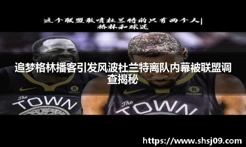 追梦格林播客引发风波杜兰特离队内幕被联盟调查揭秘