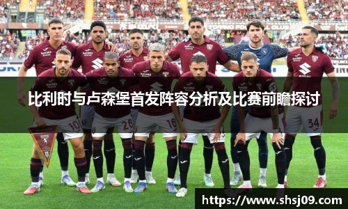 比利时与卢森堡首发阵容分析及比赛前瞻探讨