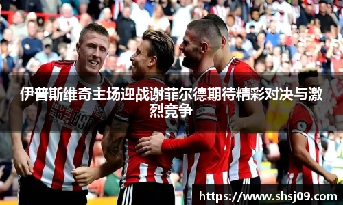 伊普斯维奇主场迎战谢菲尔德期待精彩对决与激烈竞争